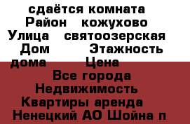 сдаётся комната › Район ­ кожухово › Улица ­ святоозерская › Дом ­ 21 › Этажность дома ­ 14 › Цена ­ 15 000 - Все города Недвижимость » Квартиры аренда   . Ненецкий АО,Шойна п.